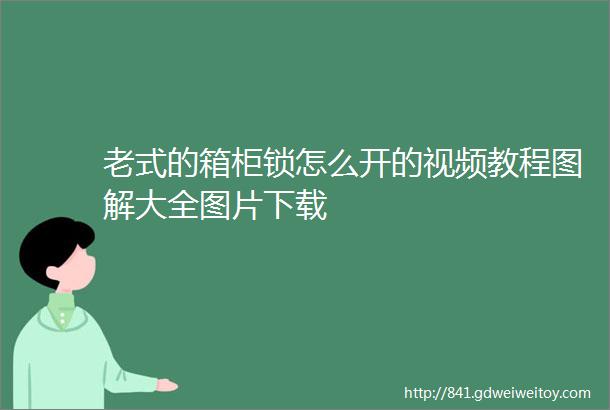 老式的箱柜锁怎么开的视频教程图解大全图片下载